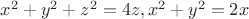 $x^2 + y^2 + z^2 = 4z, x^2 + y^2 = 2x$