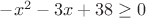 $-x^2-3x+38 \geq 0$