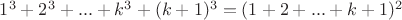 $1^3+2^3+...+k^3+(k+1)^3=(1+2+...+k+1)^2$