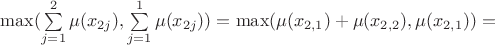 $\max(\sum\limits_{j=1}^{2} \mu(x_{2j}),\sum\limits_{j=1}^{1} \mu(x_{2j}))=\max(\mu(x_{2,1})+\mu(x_{2,2}), \mu(x_{2,1}))=$