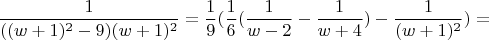 \[
\frac{1}
{{((w + 1)^2  - 9)(w + 1)^2 }} = \frac{1}
{9}(\frac{1}
{6}(\frac{1}
{{w - 2}} - \frac{1}
{{w + 4}}) - \frac{1}
{{(w + 1)^2 }}) = 
\]