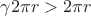 $\gamma 2 \pi r > 2 \pi r$