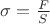 $\sigma =\frac{F}{S}$