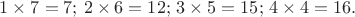 $1\times 7=7;\,2\times 6=12;\,3\times 5=15;\,4\times 4=16.$