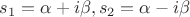 $s_1=\alpha+i\beta,s_2=\alpha-i\beta$