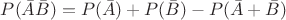 $ P( \bar A \bar B)=P(\bar A)+P(\bar B)-P( \bar A+\bar B) $