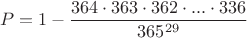 $$P=1-\dfrac{364\cdot 363\cdot362\cdot ...\cdot 336}{365^{29}}$$