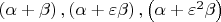 $\left( {\alpha  + \beta } \right),\left( {\alpha  + \varepsilon \beta } \right),\left( {\alpha  + \varepsilon ^2 \beta } \right)$