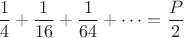$\dfrac14+\dfrac1{16}+\dfrac1{64}+\cdots=\dfrac P2$
