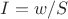 $I=w/S$