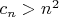 $c_{n}>n^2$
