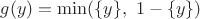 $g(y) = \min(\{y\},\ 1-\{y\})$ $g(y) = \min(\{y\},\ 1-\{y\})$