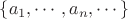 $\{a_1,\cdots, a_n,\cdots\}$