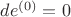 $d e^{(0)} = 0$