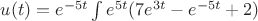 $u(t)=e^{-5t}\int e^{5t}(7e^{3t}-e^{-5t}+2)$