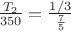 $\frac {T_2}{350}=\frac {1/3}^\frac {7}{5}$