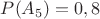 $P(A_5)=0,8$