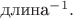 $\text{длина}^{-1}.$ $\text{длина}^{-1}.$
