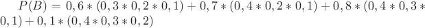 $P(B)=0,6*(0,3*0,2*0,1)+0,7*(0,4*0,2*0,1)+0,8*(0,4*0,3*0,1)+0,1*(0,4*0,3*0,2)$