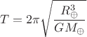 $$T=2\pi \sqrt {\dfrac {R_{\oplus}^3}{GM_{\oplus}}}$$