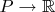 $P \rightarrow \mathbb_{R}$