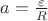 $a = \frac{\varepsilon}{R}$