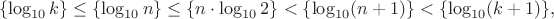 $$\{\log_{10} k\} \leq \{\log_{10} n\} \leq \{n\cdot \log_{10}2\} < \{\log_{10}(n+1)\} < \{\log_{10}(k+1)\},$$