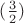 $(\frac3 2)$