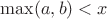 $\max(a,b)<x$