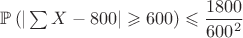 $\mathbb{P}\left(|\sum X-800|\geqslant 600\right) \leqslant \dfrac{1800}{600^2}$