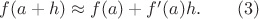 $f(a+h) \approx f(a) + f&rsquo;(a) h. \qquad (3)$
