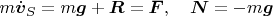 $m\dot{\boldsymbol v}_S=m\boldsymbol g+\boldsymbol R=\boldsymbol F,\quad \boldsymbol N=-m\boldsymbol g$