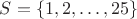 $S=\{1,2,\dots,25\}$