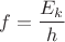 $$f = \frac{E_k}{h}$$ $$f = \frac{E_k}{h}$$
