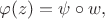 $\varphi(z)=\psi\circ w,$