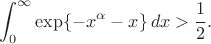 $$\int_0^\infty \exp\{-x^\alpha-x\}\,dx>\frac{1}{2}.$$