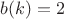 $b(k)=2$