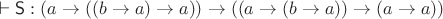 $\vdash\mathsf S : (a\to((b\to a)\to a))\to((a\to(b\to a))\to(a\to a))$