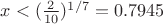 $x<(\frac{2}{10})^{1/7}=0.7945$