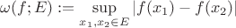 $$\omega (f; E) := \sup\limits_{x_1,x_2\in E}|f(x_1) - f(x_2)|$$