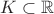 $K\subset\mathbb R$