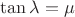 $\tan \lambda =\mu$