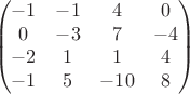 $$\begin{pmatrix}
 -1&  -1& 4 &0 \\ 
 0&  -3&  7& -4\\ 
 -2&  1&  1& 4\\ 
 -1&  5&  -10&8 
\end{pmatrix}$$