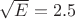 $\sqrt E=2.5$