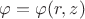 $\varphi = \varphi(r, z)$