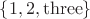 $\{1,2,\mathrm{three}\}$