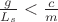 $\frac{g}{L_s} <\frac{c}{m}  $