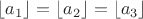 $\lfloor a_1\rfloor= \lfloor a_2\rfloor= \lfloor a_3\rfloor $