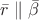 $\bar{r}\parallel \bar{\beta }$