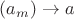 $(a_m) \to a$ $(a_m) \to a$